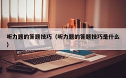 听力题的答题技巧（听力题的答题技巧是什么）