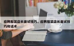 应聘服装店长面试技巧，应聘服装店长面试技巧和话术