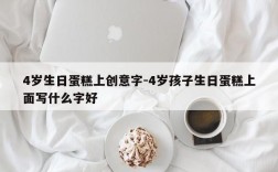 4岁生日蛋糕上创意字-4岁孩子生日蛋糕上面写什么字好
