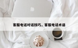 客服电话对话技巧，客服电话术语
