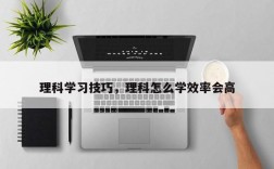 理科学习技巧，理科怎么学效率会高