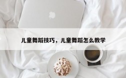 儿童舞蹈技巧，儿童舞蹈怎么教学
