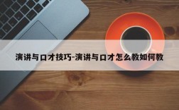 演讲与口才技巧-演讲与口才怎么教如何教
