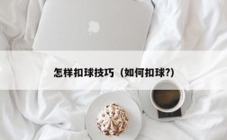 怎样扣球技巧（如何扣球?）
