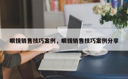 眼镜销售技巧案例，眼镜销售技巧案例分享