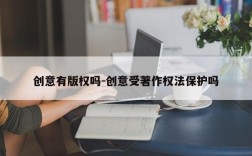 创意有版权吗-创意受著作权法保护吗