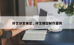 环艺创意模型，环艺模型制作案例