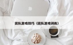 团队游戏技巧（团队游戏训练）