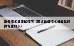 设备技术员面试技巧（面试设备技术员最起码得专业知识）