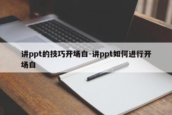 讲ppt的技巧开场白-讲ppt如何进行开场白-图1