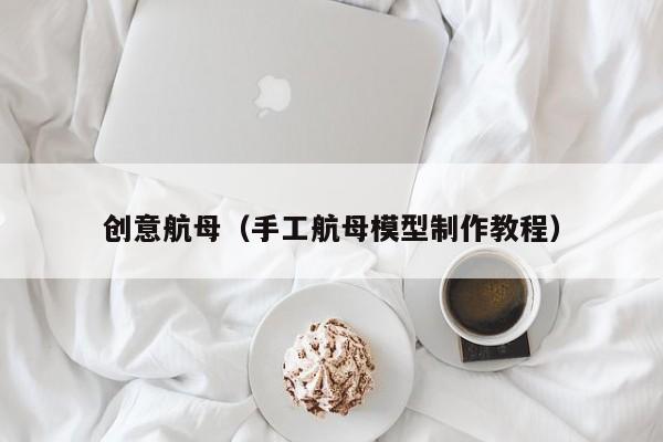 创意航母(手工航母模型制作教程)-图1 创意航母(手工航母模型制作教程)-图1