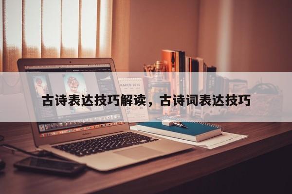 古诗表达技巧解读，古诗词表达技巧-图1