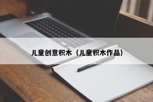 儿童创意积木（儿童积木作品）-图1