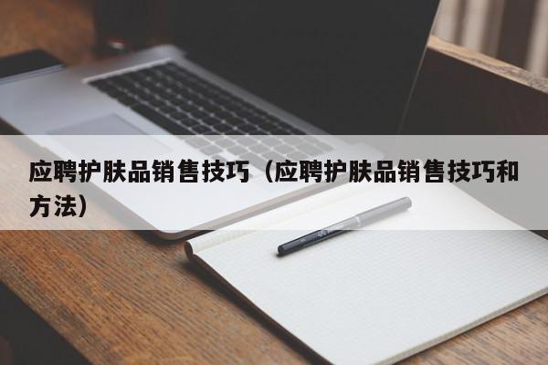 应聘护肤品销售技巧（应聘护肤品销售技巧和方法）-图1