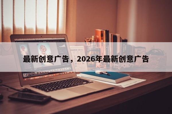 最新创意广告，2026年最新创意广告-图1
