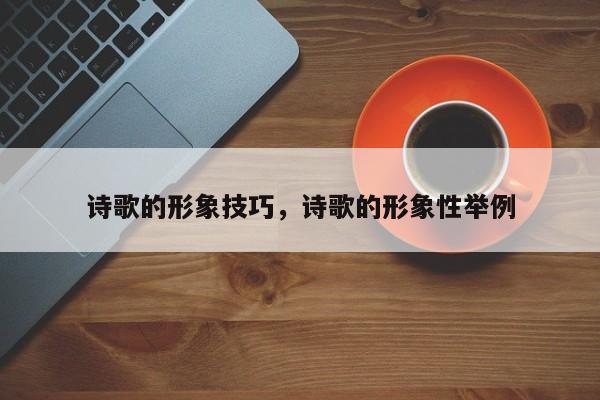 诗歌的形象技巧，诗歌的形象性举例-图1